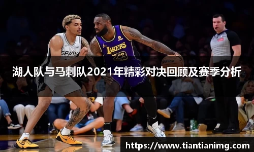 湖人队与马刺队2021年精彩对决回顾及赛季分析