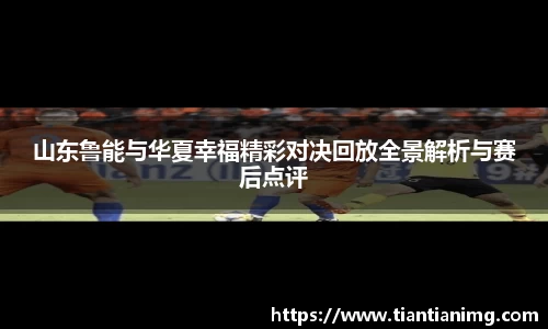 山东鲁能与华夏幸福精彩对决回放全景解析与赛后点评