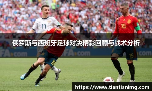 俄罗斯与西班牙足球对决精彩回顾与战术分析