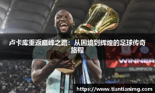 卢卡库重返巅峰之路：从困境到辉煌的足球传奇旅程