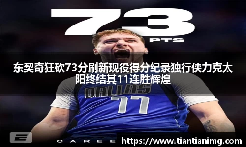 东契奇狂砍73分刷新现役得分纪录独行侠力克太阳终结其11连胜辉煌