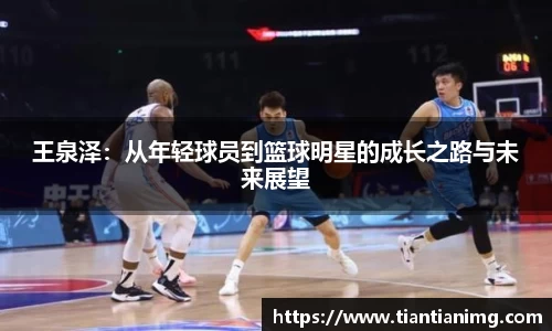 王泉泽：从年轻球员到篮球明星的成长之路与未来展望