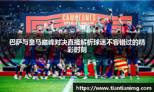 巴萨与皇马巅峰对决直播解析球迷不容错过的精彩时刻