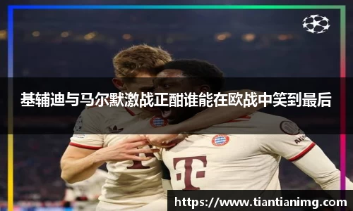 基辅迪与马尔默激战正酣谁能在欧战中笑到最后