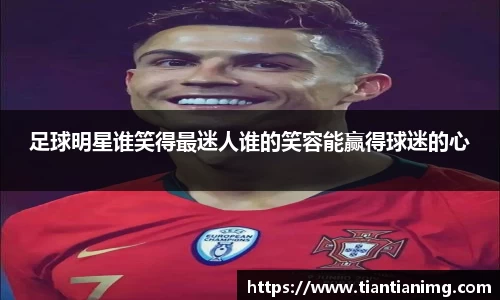 足球明星谁笑得最迷人谁的笑容能赢得球迷的心